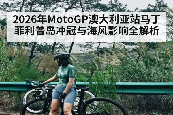 2026年MotoGP澳大利亚站马丁菲利普岛冲冠与海风影响全解析